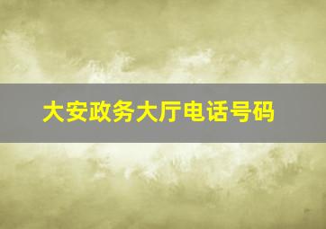 大安政务大厅电话号码