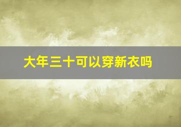 大年三十可以穿新衣吗