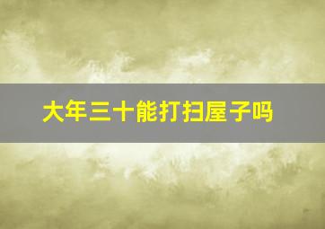 大年三十能打扫屋子吗