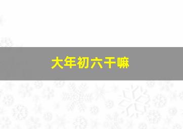 大年初六干嘛