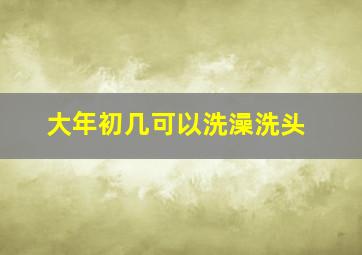 大年初几可以洗澡洗头