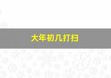 大年初几打扫