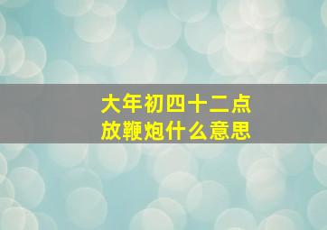 大年初四十二点放鞭炮什么意思