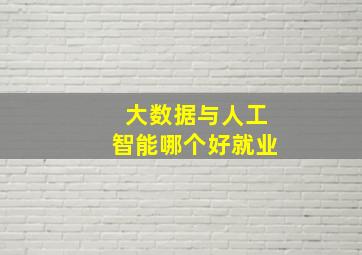 大数据与人工智能哪个好就业