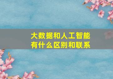 大数据和人工智能有什么区别和联系