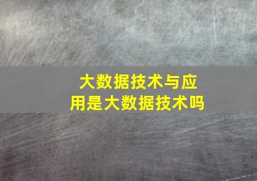 大数据技术与应用是大数据技术吗