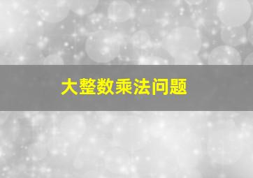 大整数乘法问题