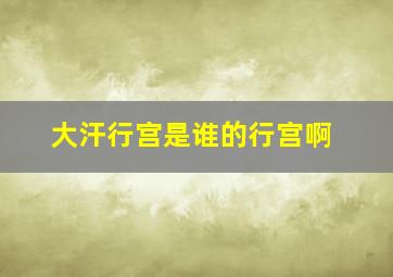 大汗行宫是谁的行宫啊