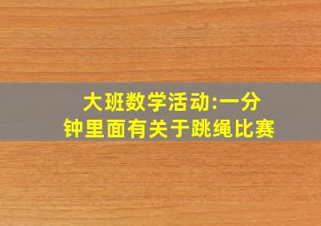 大班数学活动:一分钟里面有关于跳绳比赛