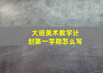 大班美术教学计划第一学期怎么写