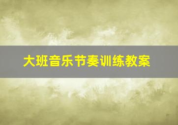 大班音乐节奏训练教案