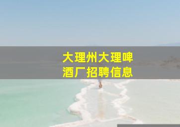 大理州大理啤酒厂招聘信息