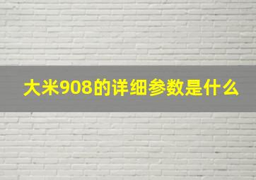 大米908的详细参数是什么