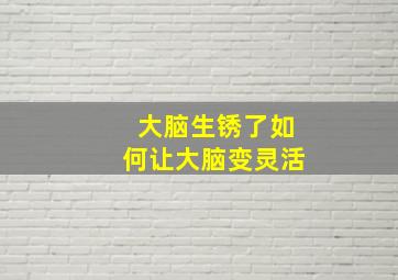 大脑生锈了如何让大脑变灵活