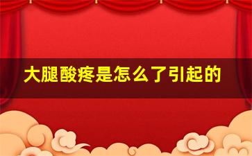 大腿酸疼是怎么了引起的