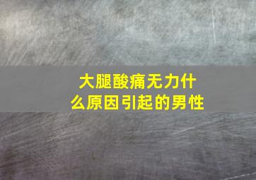 大腿酸痛无力什么原因引起的男性