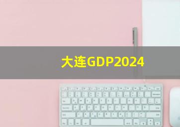 大连GDP2024