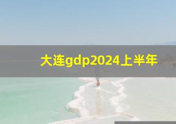 大连gdp2024上半年