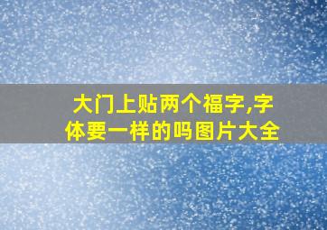 大门上贴两个福字,字体要一样的吗图片大全