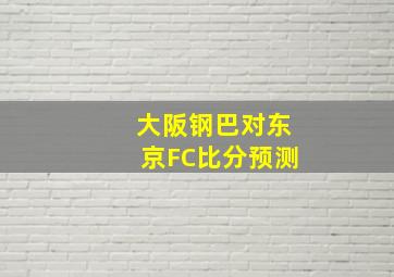 大阪钢巴对东京FC比分预测