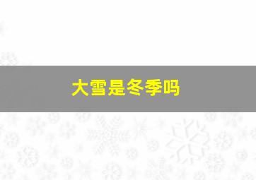 大雪是冬季吗