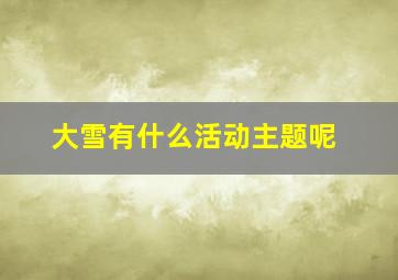 大雪有什么活动主题呢