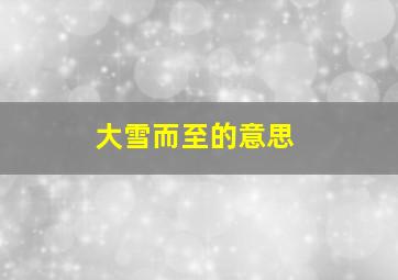 大雪而至的意思