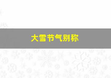 大雪节气别称