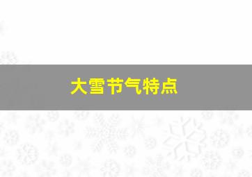 大雪节气特点