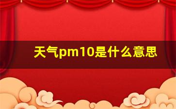 天气pm10是什么意思