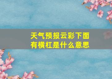 天气预报云彩下面有横杠是什么意思