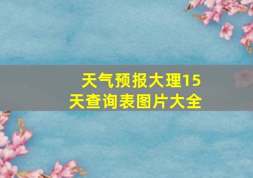 天气预报大理15天查询表图片大全