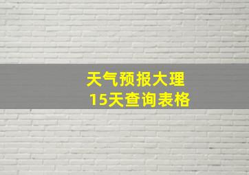 天气预报大理15天查询表格