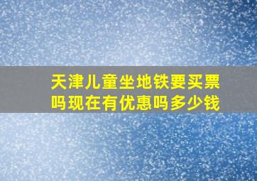 天津儿童坐地铁要买票吗现在有优惠吗多少钱