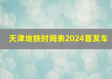 天津地铁时间表2024首发车