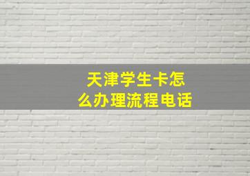 天津学生卡怎么办理流程电话