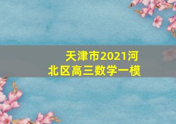 天津市2021河北区高三数学一模