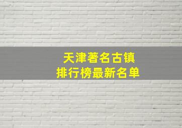 天津著名古镇排行榜最新名单