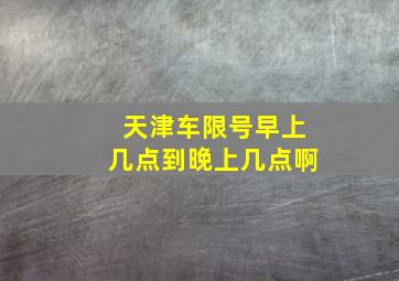 天津车限号早上几点到晚上几点啊