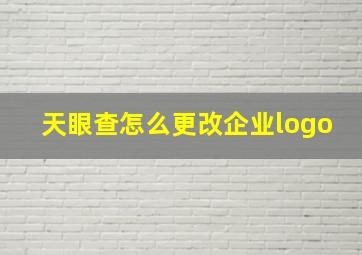 天眼查怎么更改企业logo