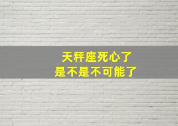 天秤座死心了是不是不可能了