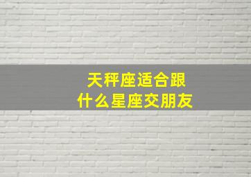 天秤座适合跟什么星座交朋友