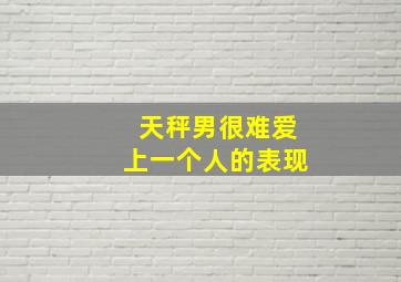 天秤男很难爱上一个人的表现