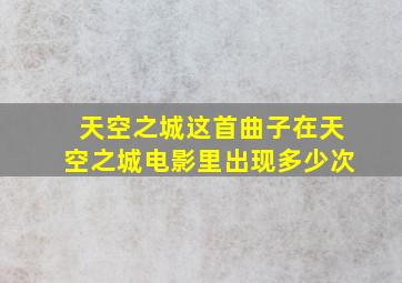 天空之城这首曲子在天空之城电影里出现多少次