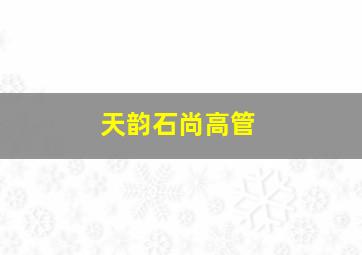 天韵石尚高管