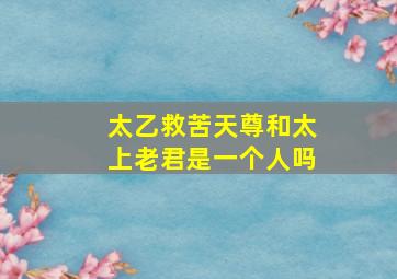 太乙救苦天尊和太上老君是一个人吗