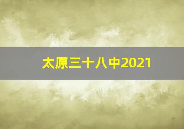 太原三十八中2021