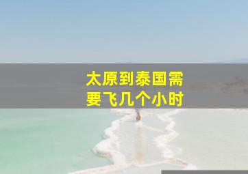 太原到泰国需要飞几个小时