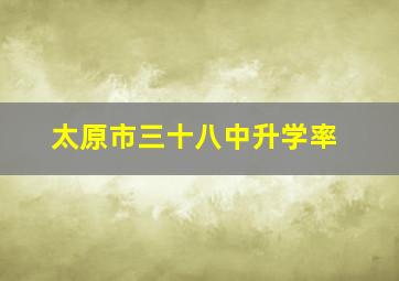 太原市三十八中升学率