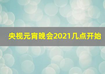 央视元宵晚会2021几点开始